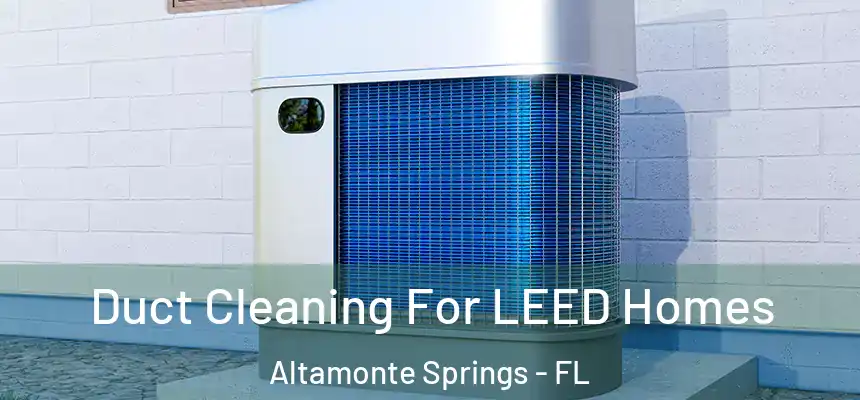 Duct Cleaning For LEED Homes Altamonte Springs - FL