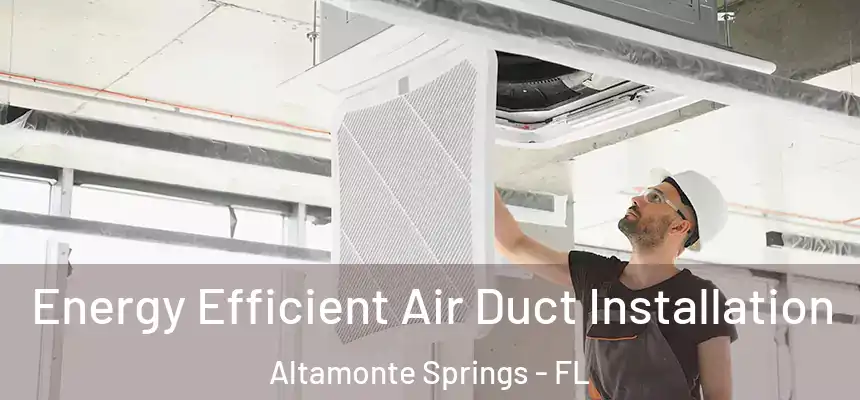 Energy Efficient Air Duct Installation Altamonte Springs - FL