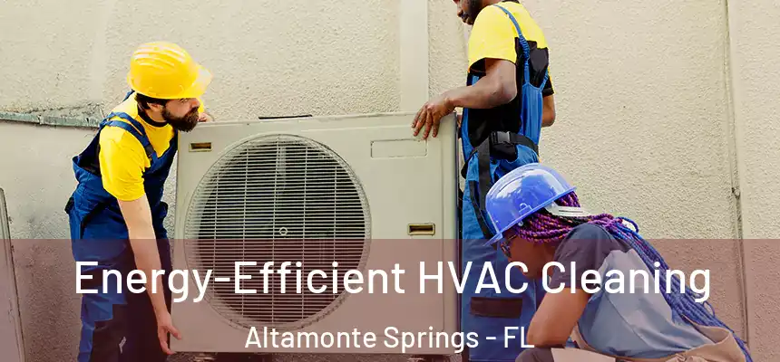Energy-Efficient HVAC Cleaning Altamonte Springs - FL