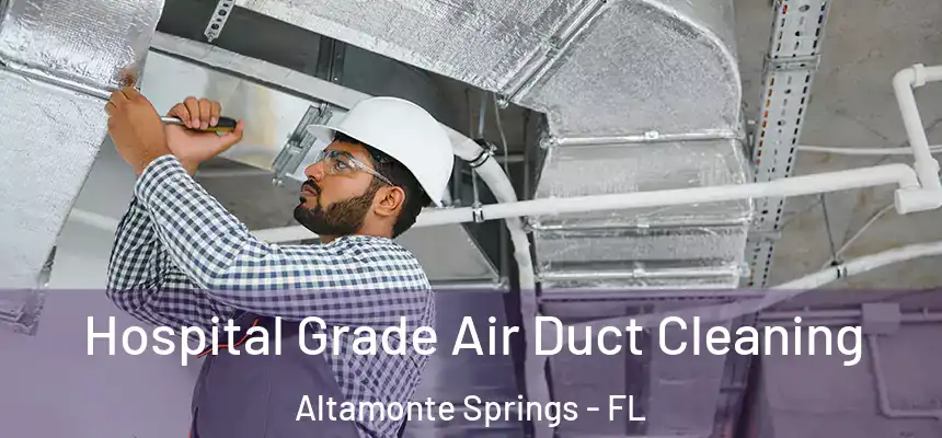 Hospital Grade Air Duct Cleaning Altamonte Springs - FL