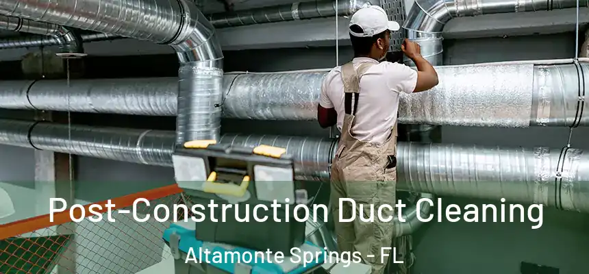 Post-Construction Duct Cleaning Altamonte Springs - FL