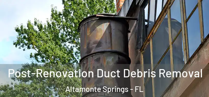 Post-Renovation Duct Debris Removal Altamonte Springs - FL
